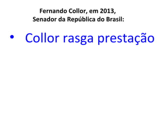 Fernando Collor, em 2013,
Senador da República do Brasil:

• Collor rasga prestação

 