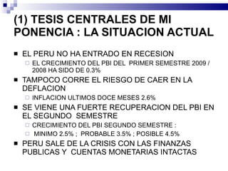 (1) TESIS CENTRALES DE MI PONENCIA : LA SITUACION ACTUAL  <ul><li>EL PERU NO HA ENTRADO EN RECESION </li></ul><ul><ul><li>...