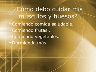 ¿Cómo debo cuidar mis músculos y huesos? Comiendo comida saludable. Comiendo frutas . Comiendo vegetables. Durmiendo má s. 