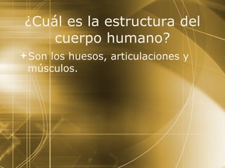 ¿Cuál es la estructura del cuerpo humano? Son los huesos, articulaciones y músculos. 