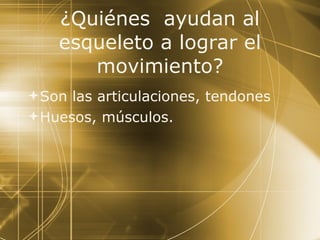 ¿Quiénes  ayudan al esqueleto a lograr el movimiento? Son las articulaciones, tendones Huesos, músculos. 