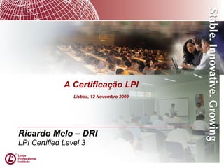 Ricardo Melo – DRI
LPI Certified Level 3
A Certificação LPI
Lisboa, 12 Novembro 2009
 