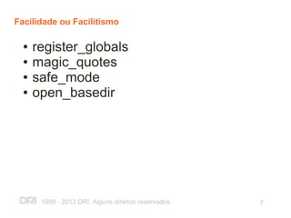 Facilidade ou Facilitismo

  ●   register_globals
  ●   magic_quotes
  ●   safe_mode
  ●   open_basedir




       1999 - 2013 DRI. Alguns direitos reservados.   7
 