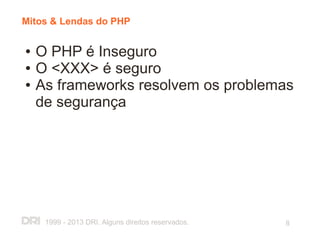 Mitos & Lendas do PHP

●   O PHP é Inseguro
●   O <XXX> é seguro
●   As frameworks resolvem os problemas
    de segurança




     1999 - 2013 DRI. Alguns direitos reservados.   8
 