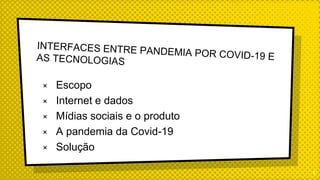 × Escopo
× Internet e dados
× Mídias sociais e o produto
× A pandemia da Covid-19
× Solução
1
 