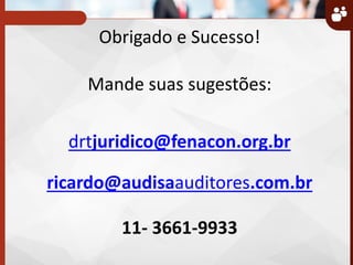 Obrigado e Sucesso!
Mande suas sugestões:
drtjuridico@fenacon.org.br
ricardo@audisaauditores.com.br
11- 3661-9933
 