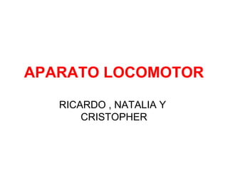 APARATO LOCOMOTOR
RICARDO , NATALIA Y
CRISTOPHER

 