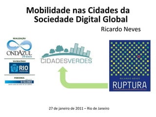 Mobilidade nas Cidades daSociedade Digital Global Ricardo Neves  27 de janeiro de 2011 – Rio de Janeiro 