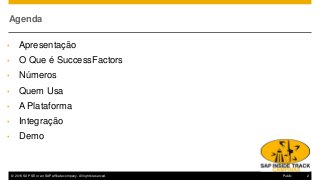 © 2016 SAP SE or an SAP affiliate company. All rights reserved. 2Public
Agenda
• Apresentação
• O Que é SuccessFactors
• Números
• Quem Usa
• A Plataforma
• Integração
• Demo
 