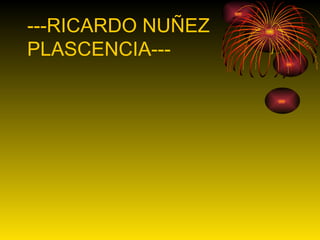 ---RICARDO NUÑEZ  PLASCENCIA--- 