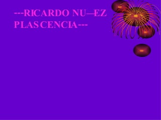 ---RICARDO NUÑEZ  PLASCENCIA--- 