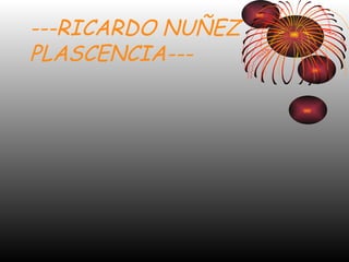 ---RICARDO NUÑEZ  PLASCENCIA--- 