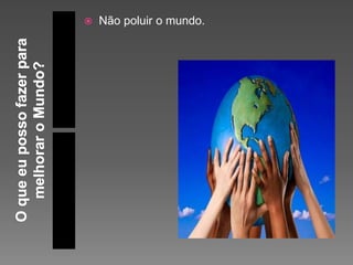  Não poluir o mundo.
 