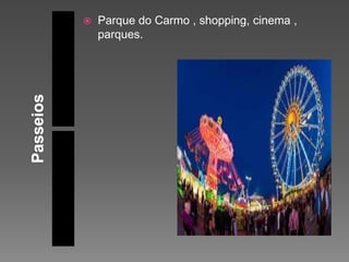  Parque do Carmo , shopping, cinema ,
parques.
 