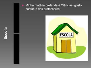  Minha matéria preferida é Ciências, gosto
bastante dos professores.
 