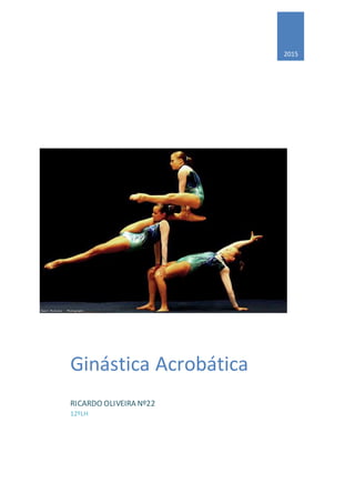 2015
Ginástica Acrobática
RICARDO OLIVEIRA Nº22
12ºLH
 