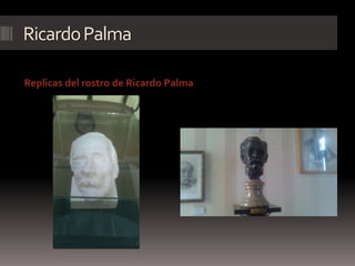 RicardoPalma
Replicas del rostro de Ricardo Palma