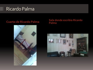 RicardoPalma
Cuarto de Ricardo Palma
Sala donde escribía Ricardo
Palma