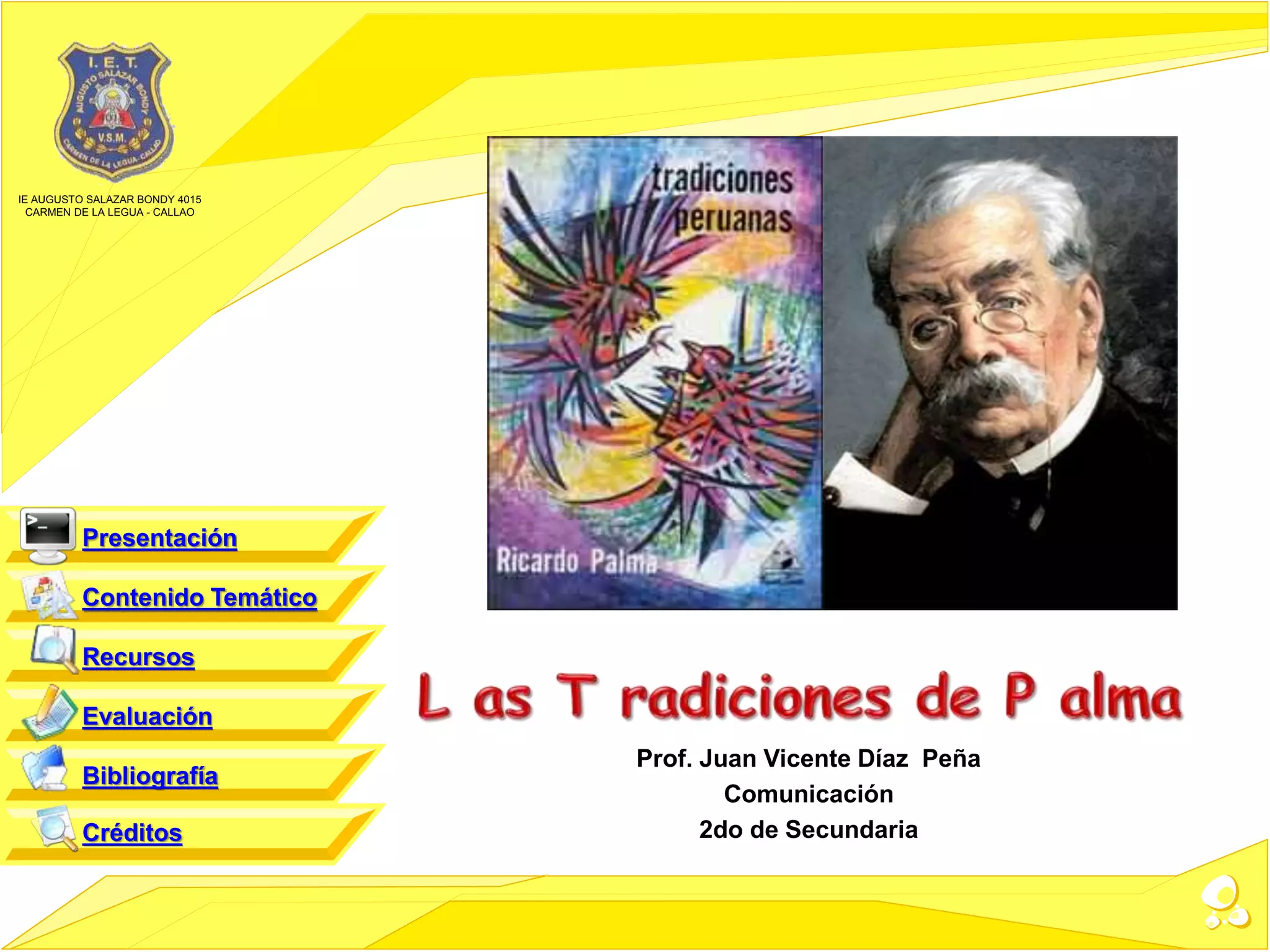 Prof. Juan Vicente Díaz Peña
Comunicación
2do de Secundaria
Contenido Temático
Recursos
Evaluación
Bibliografía
Créditos
Presentación
IE AUGUSTO SALAZAR BONDY 4015
CARMEN DE LA LEGUA - CALLAO
 