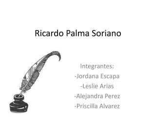 Ricardo Palma Soriano


           Integrantes:
         -Jordana Escapa
           -Leslie Arias
         -Alejandra Perez
         -Priscilla Alvarez
 