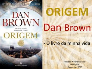ORIGEM
Dan Brown
- O livro da minha vida
Ricardo Nobre Manuel
Nº16/9ºA
Dezembro 2017
 