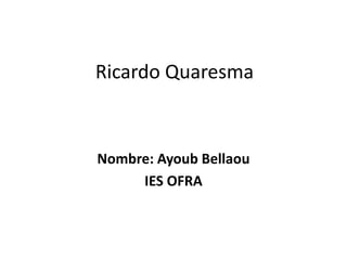 Ricardo Quaresma
Nombre: Ayoub Bellaou
IES OFRA
 