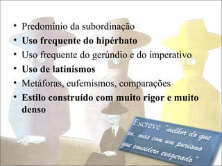 •   Predomínio da subordinação
•   Uso frequente do hipérbato
•   Uso frequente do gerúndio e do imperativo
•   Uso de latinismos
•   Metáforas, eufemismos, comparações
•   Estilo construído com muito rigor e muito
    denso
 