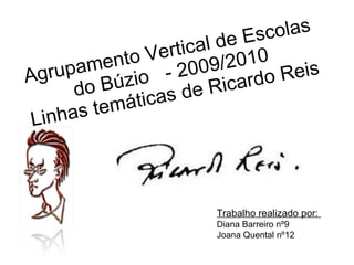 Agrupamento Vertical de Escolas do Búzio  - 2009/2010 Linhas temáticas de Ricardo Reis Trabalho realizado por:  Diana Barreiro nº9  Joana Quental nº12 