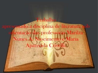 Trabalho apresentado a disciplina de literatura sob orientação das professoras Marilza Nunes A. Nascimento e Maria Aparecida Crivelli. 