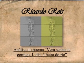 Ricardo Reis

Análise do poema “Vem sentar-te
comigo, Lídia, à beira do rio”

 