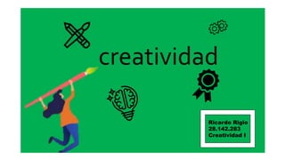 creatividad
Ricardo Rigio
28.142.283
Creatividad I
 