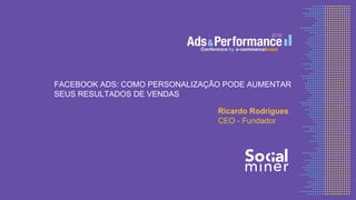 FACEBOOK ADS: COMO PERSONALIZAÇÃO PODE AUMENTAR
SEUS RESULTADOS DE VENDAS
Ricardo Rodrigues
CEO - Fundador
 