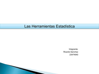 Las Herramientas Estadística
Integrante:
Ricardo Sanchez
23474940
 