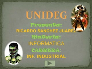 UNIDEG
     Presenta:
RICARDO SANCHEZ JUAREZ
     Materia:
    INFORMATICA
     CARRERA :
   INF. INDUSTRIAL
 