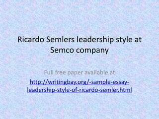 Ricardo Semlers leadership style at
         Semco company

        Full free paper available at
   http://writingbay.org/-sample-essay-
  leadership-style-of-ricardo-semler.html
 