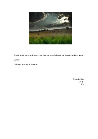 O céu está muito nublado, com grande possibilidade de precipitação e algum
vento.
O fator climático é o relevo.
Ricardo So...