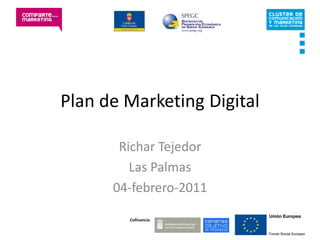 Plan de Marketing Digital

       Richar Tejedor
         Las Palmas
      04-febrero-2011

        Cofinancia:
 