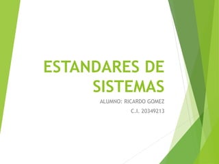 ESTANDARES DE 
SISTEMAS 
ALUMNO: RICARDO GOMEZ 
C.I. 20349213 
 