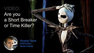 Ricardo Tomé
PORTUGAL
Media Capital
VIDEO:
Are you
a Short Breaker
or Time Killer?
 