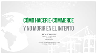 Presentación Ricardo Uribe - eCommerce Day Bogotá 2016