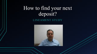 How to find your next
deposit?
LINEAMENT STUDY
 