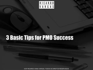3 Basic Tips for PMO Success




       © BY RICARDO VIANA VARGAS. TODOS OS DIREITOS RESERVADOS
 