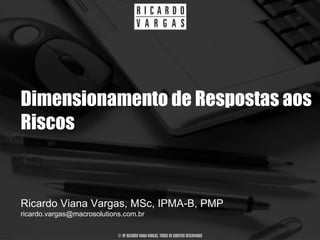 Dimensionamento de Respostas aos
Riscos


Ricardo Viana Vargas, MSc, IPMA-B, PMP
ricardo.vargas@macrosolutions.com.br

                            © BY RICARDO VIANA VARGAS. TODOS OS DIREITOS RESERVADOS
 