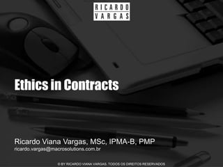Ethics in Contracts


Ricardo Viana Vargas, MSc, IPMA-B, PMP
ricardo.vargas@macrosolutions.com.br

                  © BY RICARDO VIANA VARGAS. TODOS OS DIREITOS RESERVADOS
 