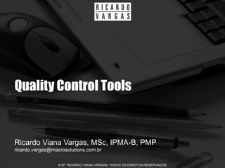 Quality Control Tools


Ricardo Viana Vargas, MSc, IPMA-B, PMP
ricardo.vargas@macrosolutions.com.br

                  © BY RICARDO VIANA VARGAS. TODOS OS DIREITOS RESERVADOS
 