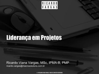Liderança em Projetos


Ricardo Viana Vargas, MSc, IPMA-B, PMP
ricardo.vargas@macrosolutions.com.br

                            © BY RICARDO VIANA VARGAS. TODOS OS DIREITOS RESERVADOS
 