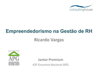 Empreendedorismo na Gestão de RH
Ricardo Vargas
Jantar Premium
43º Encontro Nacional APG
 