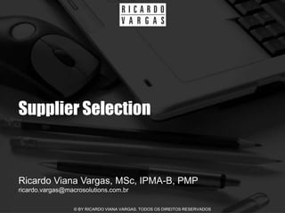 Supplier Selection


Ricardo Viana Vargas, MSc, IPMA-B, PMP
ricardo.vargas@macrosolutions.com.br

                  © BY RICARDO VIANA VARGAS. TODOS OS DIREITOS RESERVADOS
 