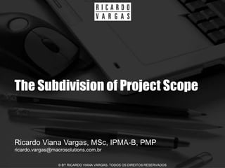 The Subdivision of Project Scope


Ricardo Viana Vargas, MSc, IPMA-B, PMP
ricardo.vargas@macrosolutions.com.br

                  © BY RICARDO VIANA VARGAS. TODOS OS DIREITOS RESERVADOS
 