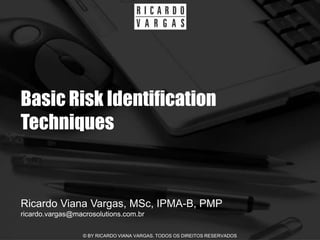 Basic Risk Identification
Techniques


Ricardo Viana Vargas, MSc, IPMA-B, PMP
ricardo.vargas@macrosolutions.com.br

                  © BY RICARDO VIANA VARGAS. TODOS OS DIREITOS RESERVADOS
 
